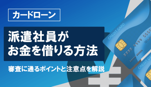 派遣社員におすすめのカードローン5選｜審査基準や落ちてしまう方の特徴について解説