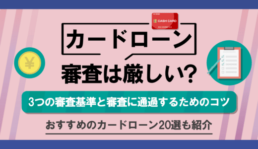 カードローンの審査ってどれぐらい厳しいの？審査で見られるポイントや審査に落ちてしまう原因とは