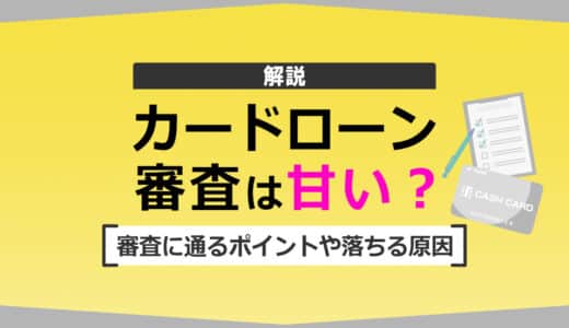 カードローンの審査は甘いって本当？審査に通るポイントや落ちる原因を解説