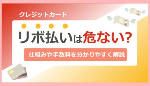 リボ払いは危ない？仕組みや手数料についてわかりやすく解説｜始め方や注意点についても紹介