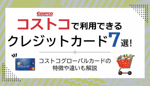 コストコで利用できるおすすめクレジットカード7選！コストコグローバルカードの特徴や違いも解説