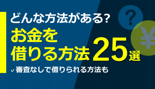 お金を借りるおすすめの方法25選！即日・審査なしの借入方法を徹底解説