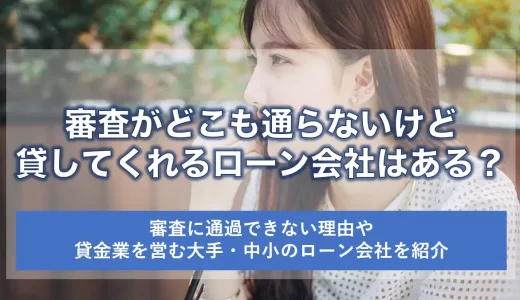 審査がどこも通らないけど貸してくれるローン会社はある？主要なローン会社を紹介